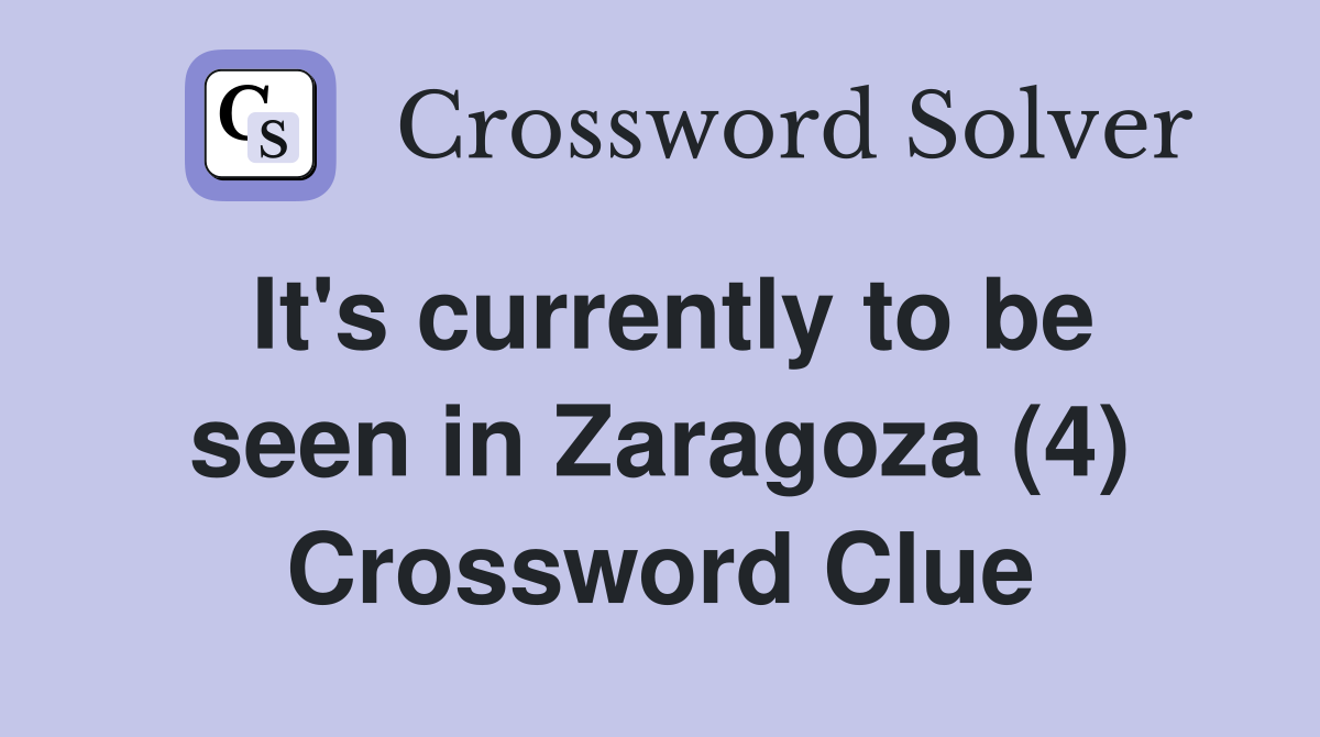 It's currently to be seen in Zaragoza (4) Crossword Clue