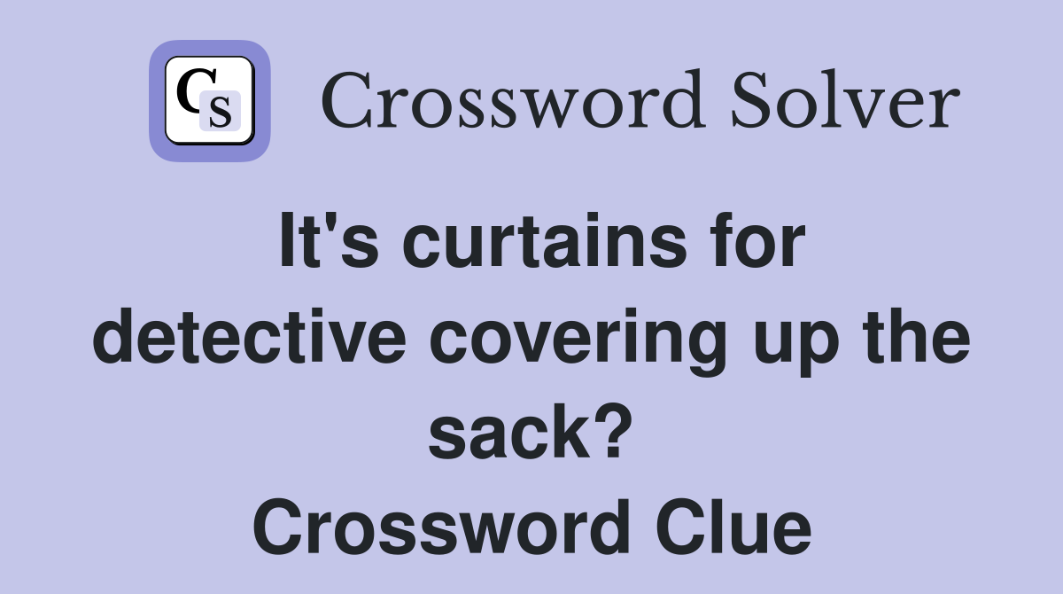 It's curtains for detective covering up the sack? Crossword Clue