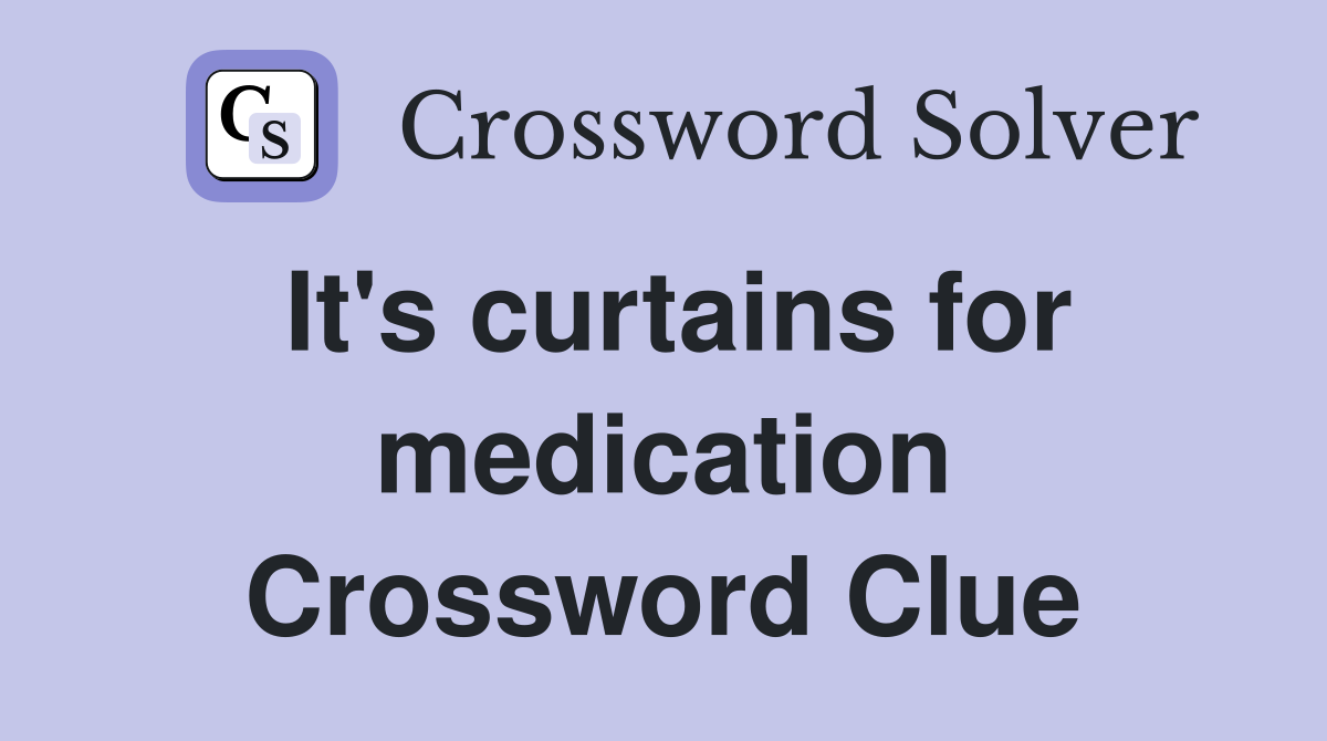 It's curtains for medication Crossword Clue