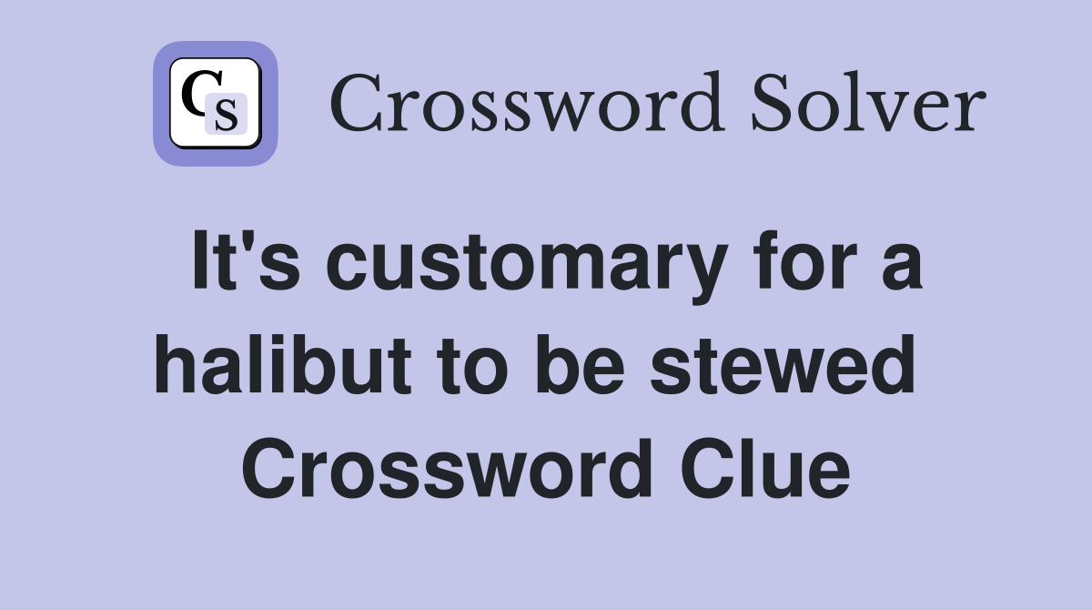 It's customary for a halibut to be stewed  Crossword Clue