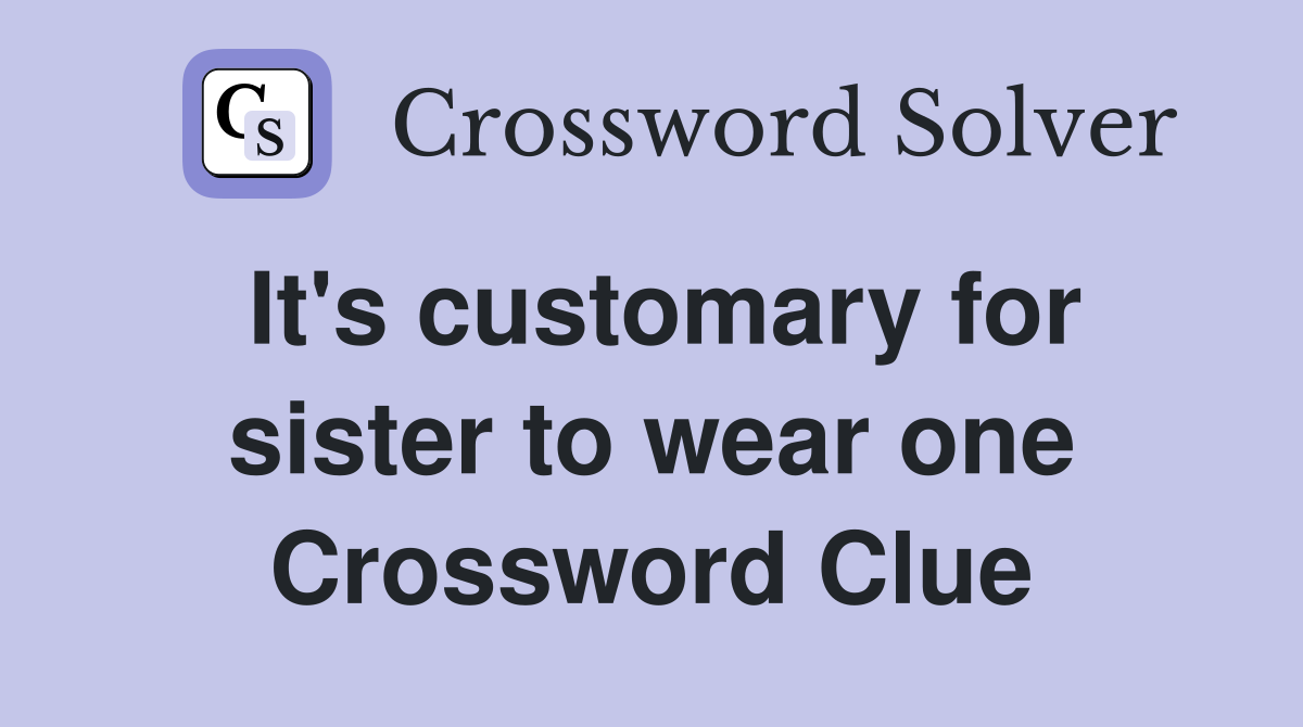 It's customary for sister to wear one Crossword Clue