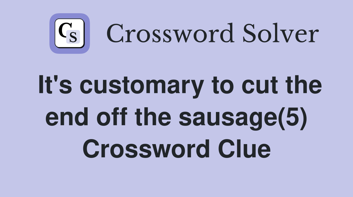 It's customary to cut the end off the sausage(5) Crossword Clue