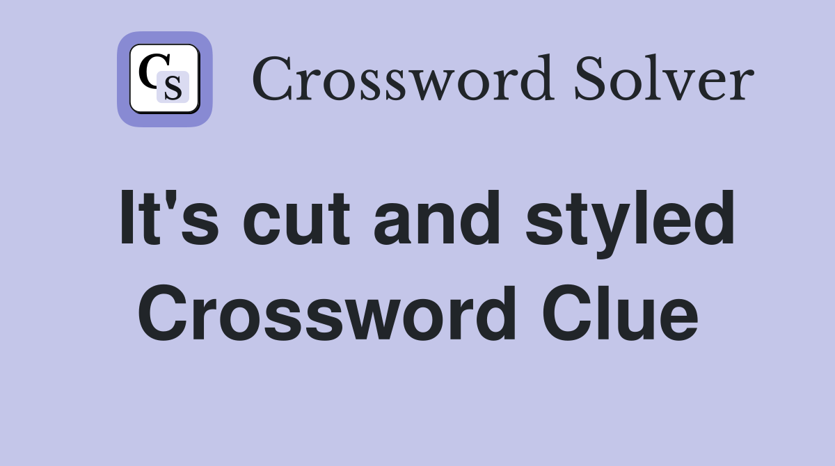It's cut and styled Crossword Clue