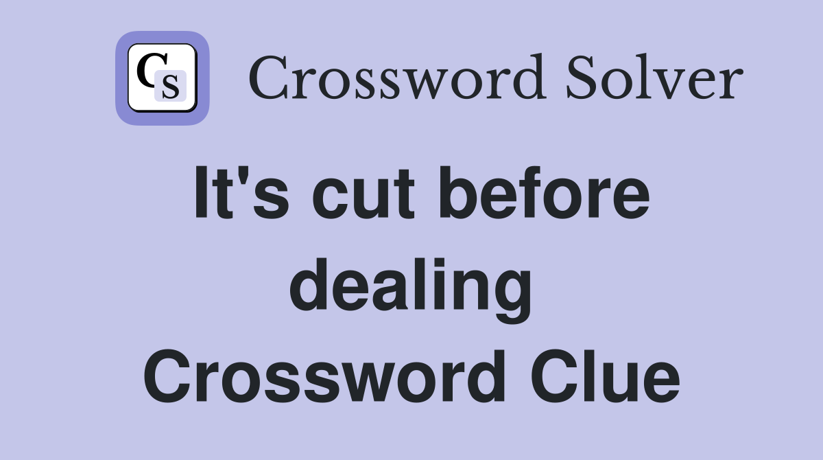 It's cut before dealing Crossword Clue