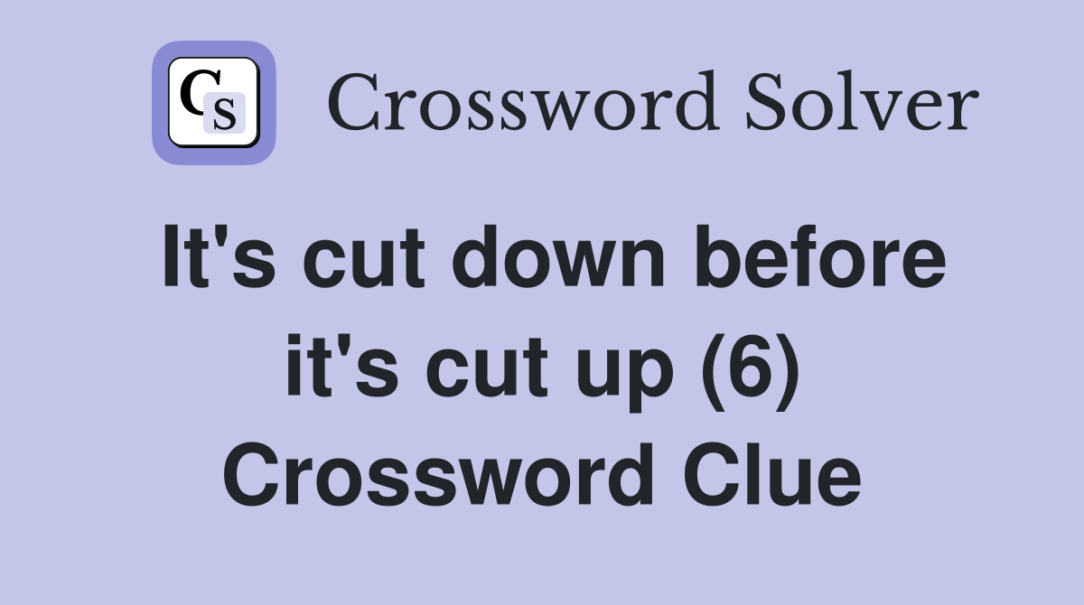 It's cut down before it's cut up (6) Crossword Clue