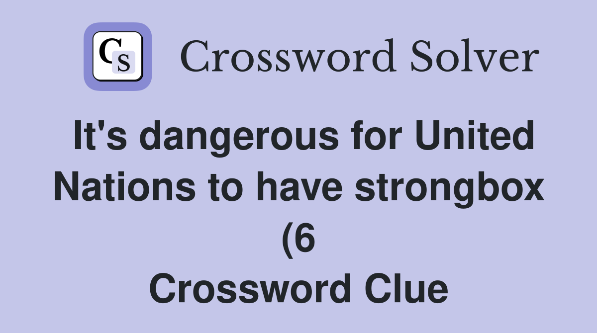 It #39 s dangerous for United Nations to have strongbox (6) Crossword It #39 s dangerous for United Nations to have strongbox (6) Crossword