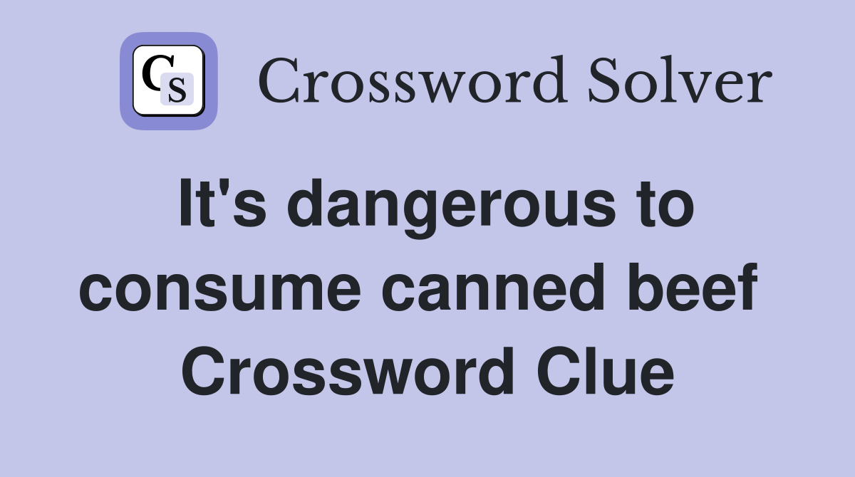 It's dangerous to consume canned beef  Crossword Clue