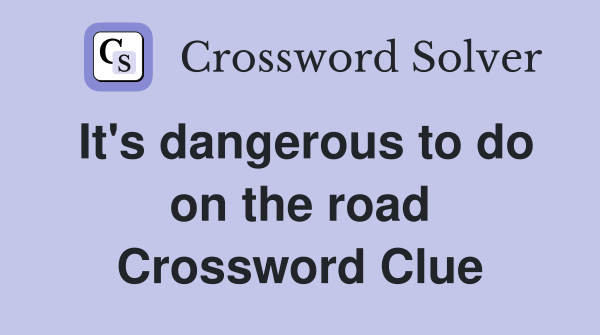 It's dangerous to do on the road Crossword Clue