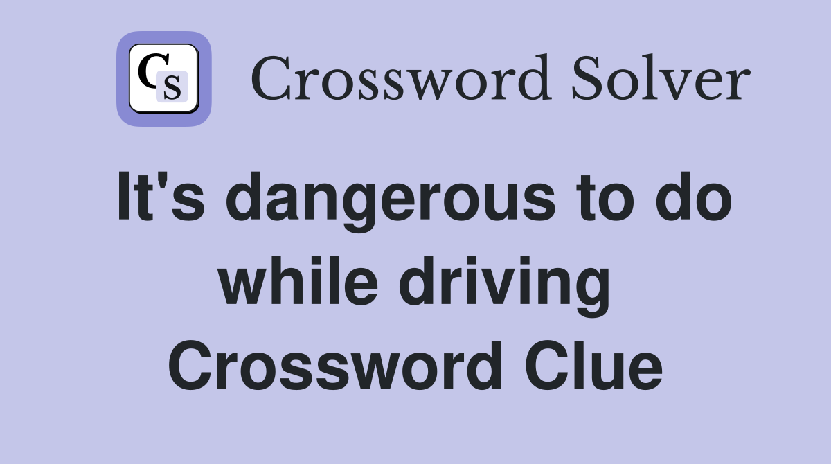 It's dangerous to do while driving Crossword Clue