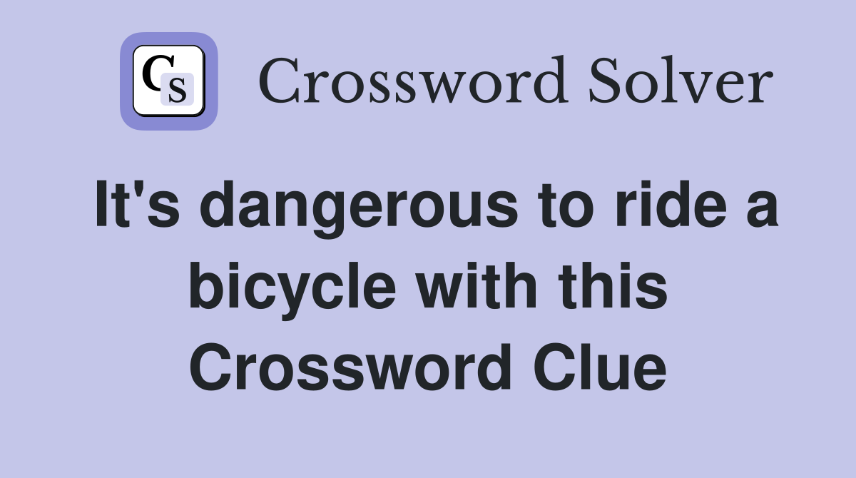 It's dangerous to ride a bicycle with this Crossword Clue