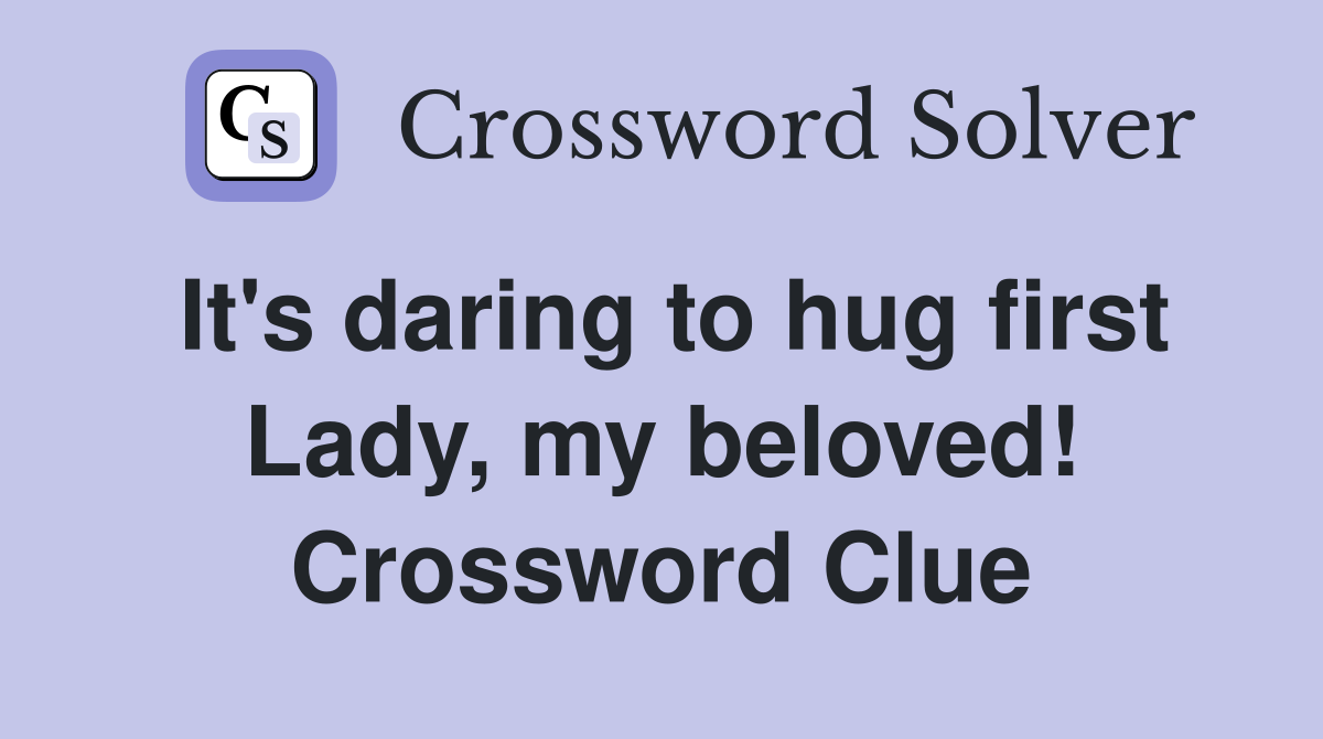 It's daring to hug first Lady, my beloved! Crossword Clue