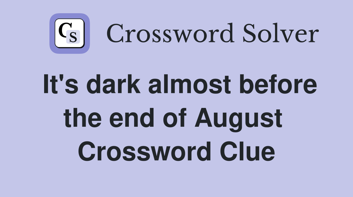 It's dark almost before the end of August  Crossword Clue