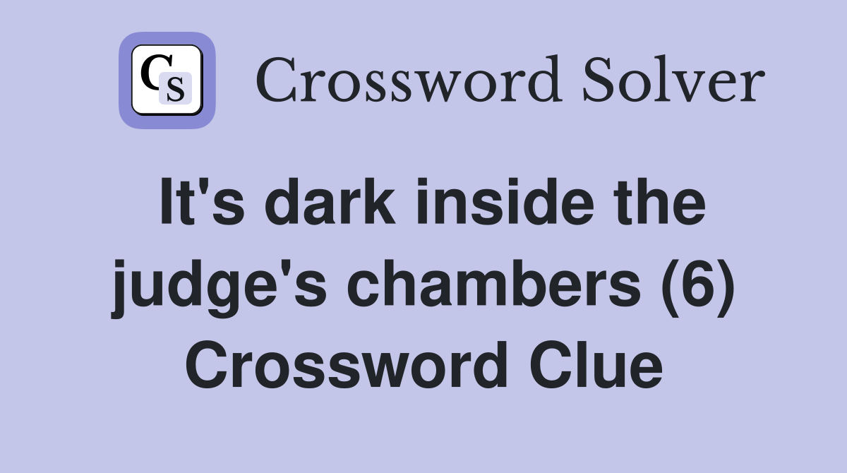 It's dark inside the judge's chambers (6) Crossword Clue