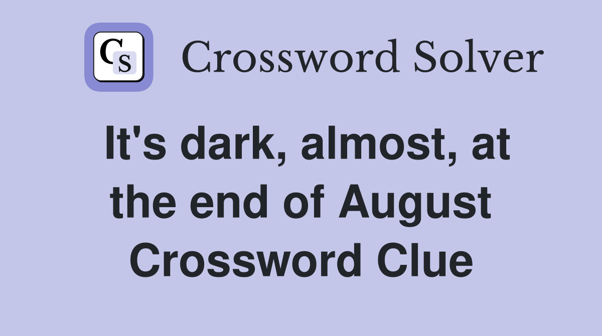 It's dark, almost, at the end of August Crossword Clue