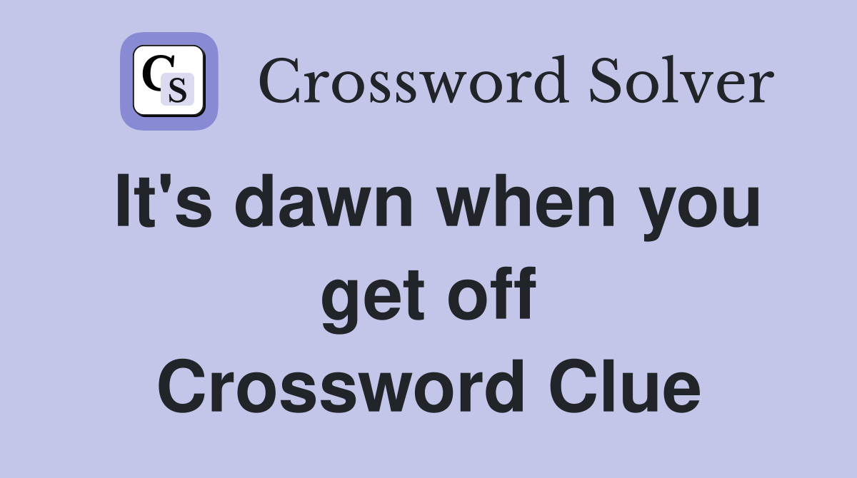 It's dawn when you get off Crossword Clue