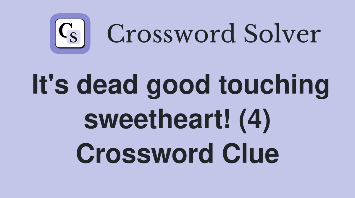 It's dead good touching sweetheart! (4) Crossword Clue