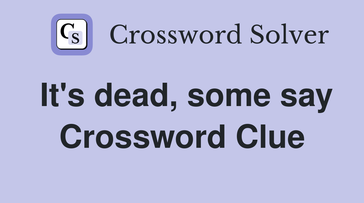 It's dead, some say Crossword Clue