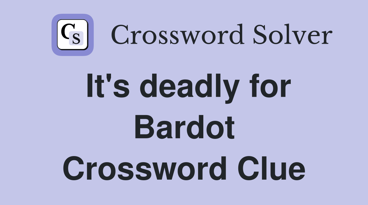 It's deadly for Bardot Crossword Clue