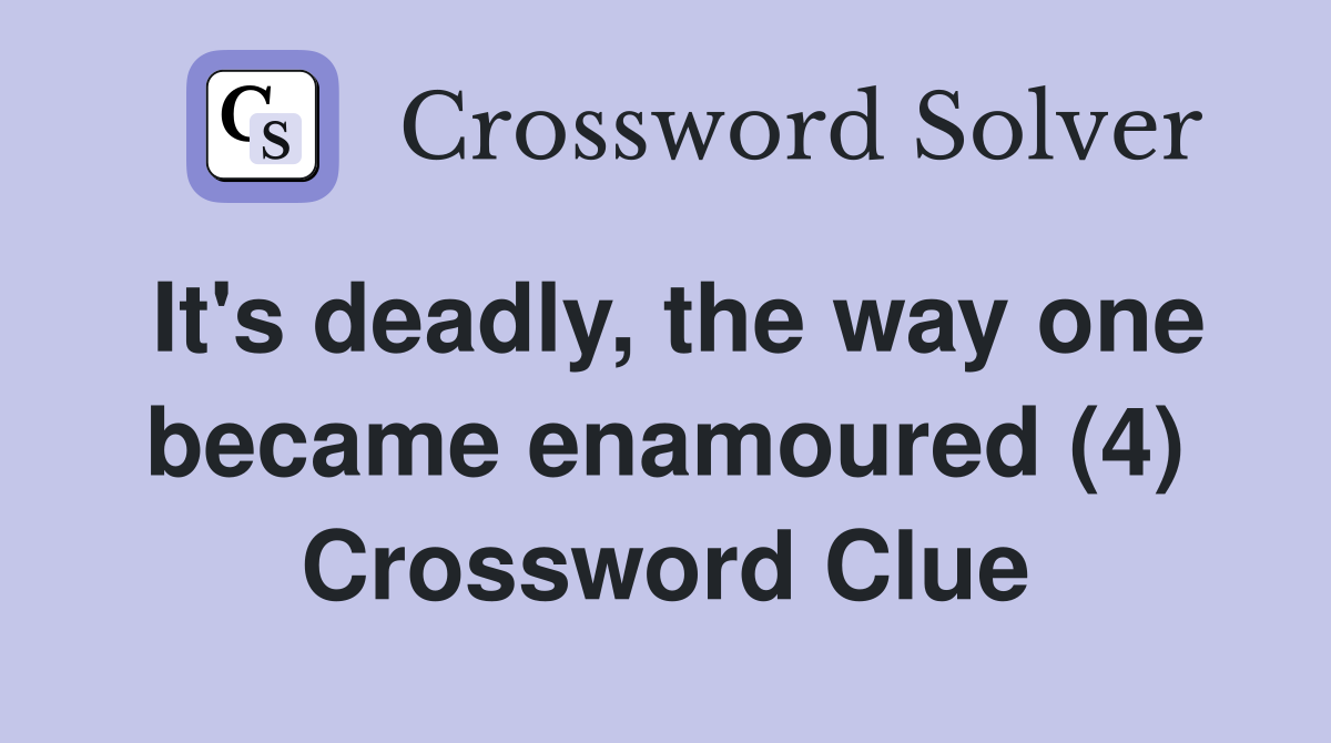It's deadly, the way one became enamoured (4) Crossword Clue