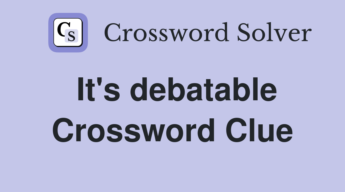 It's debatable Crossword Clue