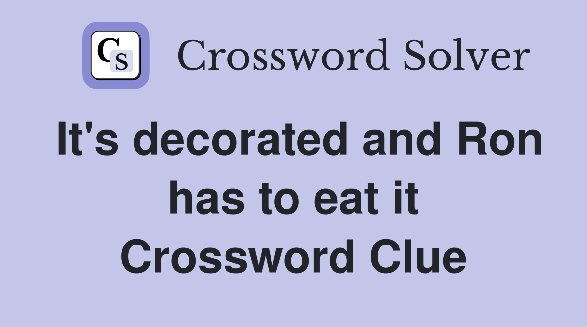 It's decorated and Ron has to eat it Crossword Clue