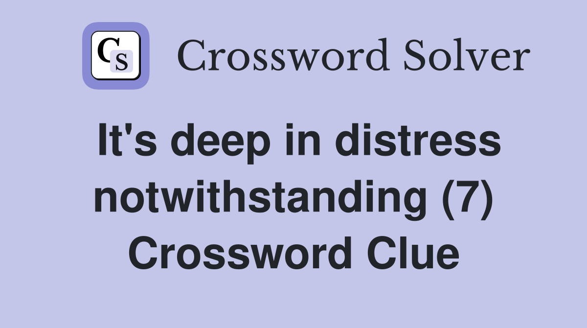 It's deep in distress notwithstanding (7) Crossword Clue