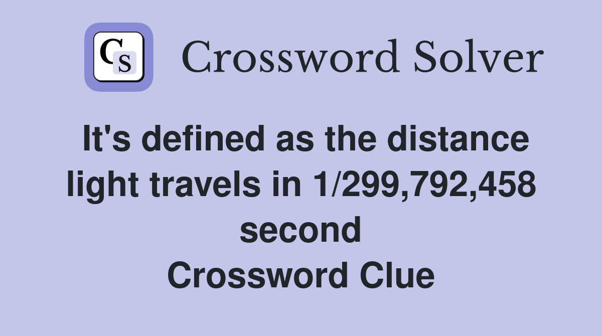 It's defined as the distance light travels in 1/299,792,458 second Crossword Clue