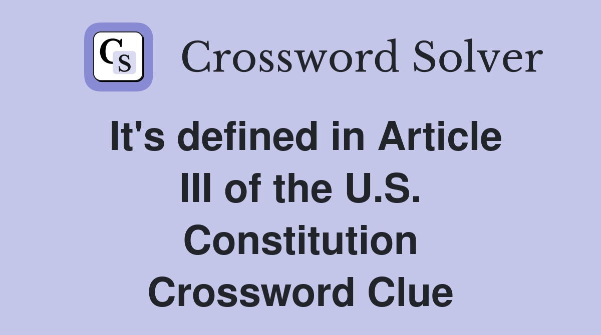 It's defined in Article III of the U.S. Constitution Crossword Clue