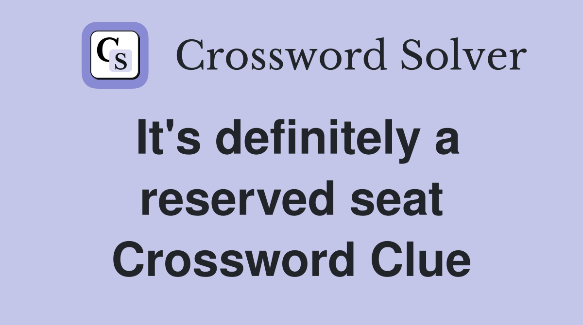 It's definitely a reserved seat Crossword Clue