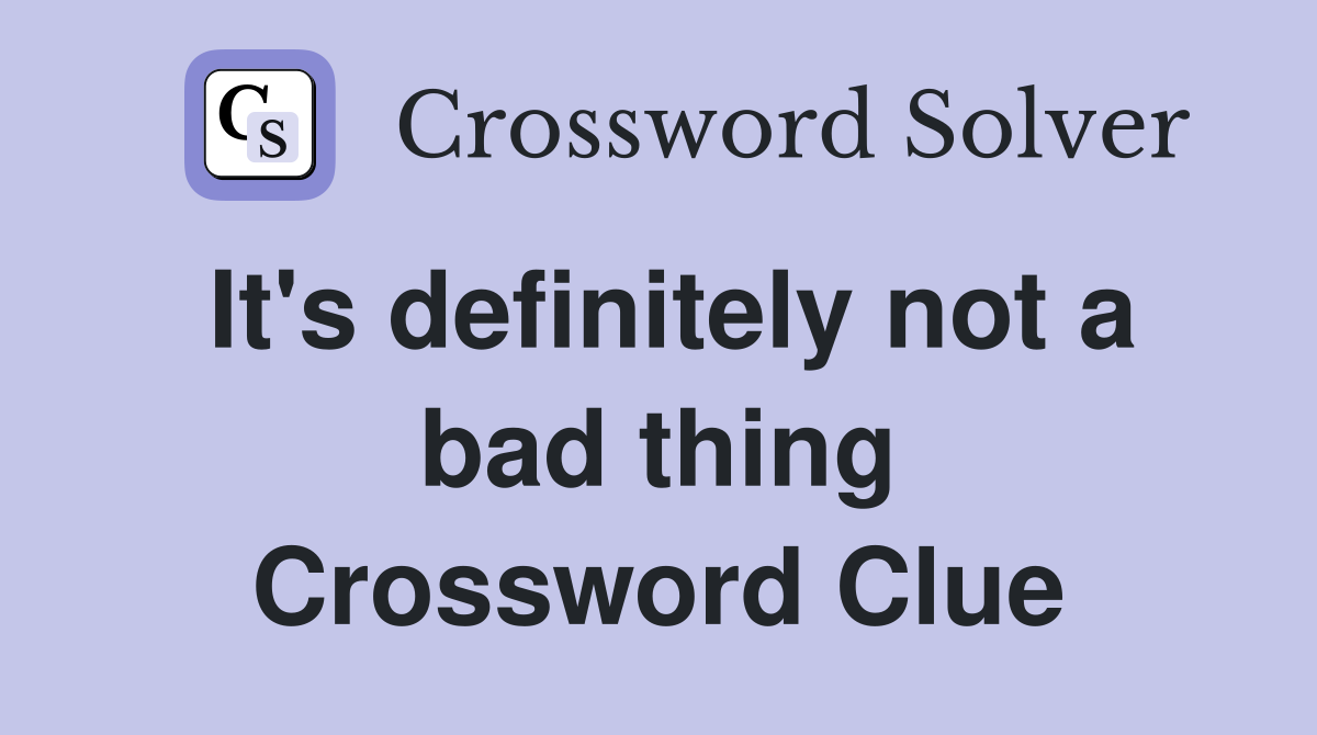 It's definitely not a bad thing Crossword Clue