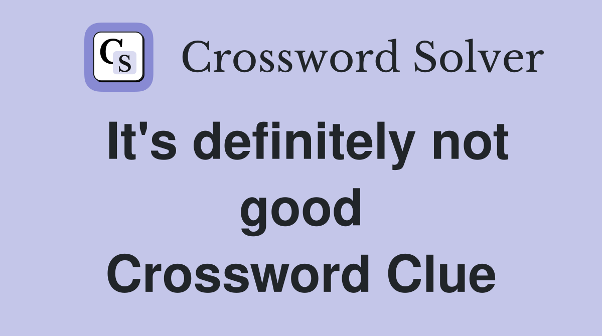 It's definitely not good Crossword Clue