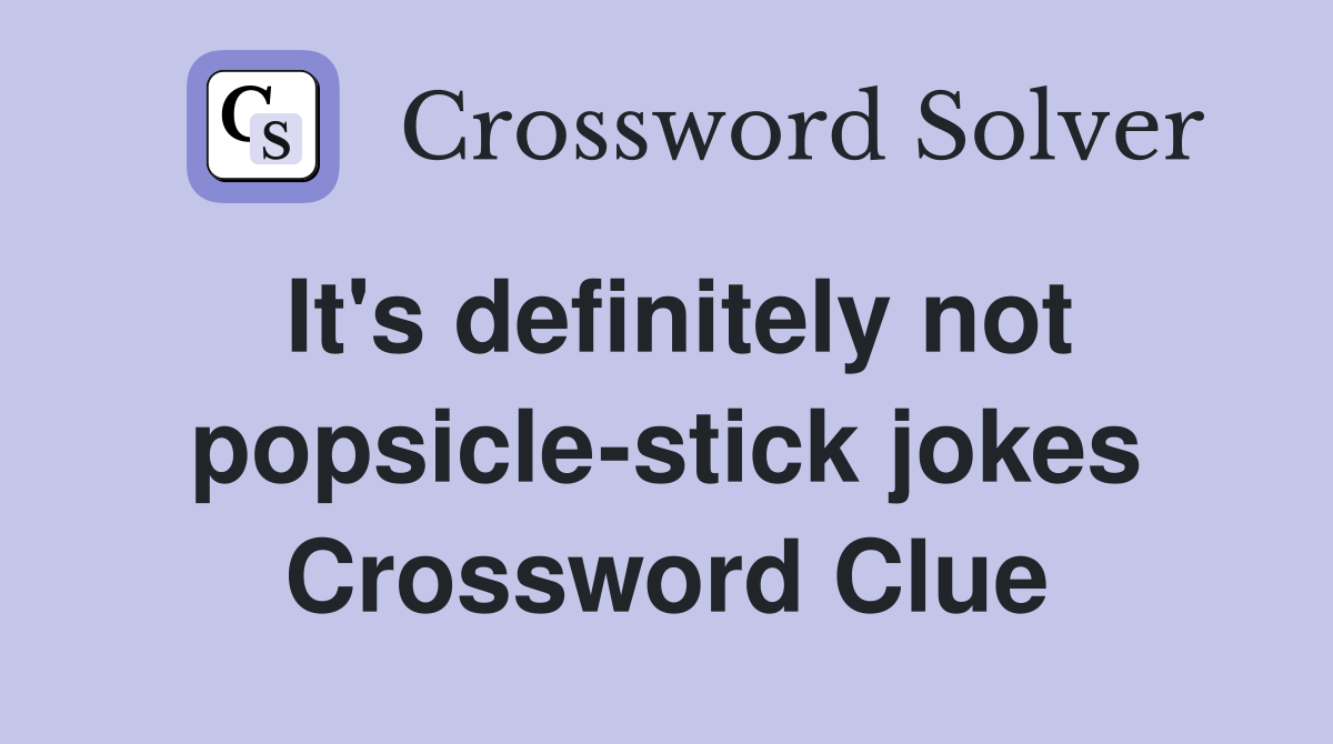 It's definitely not popsicle-stick jokes Crossword Clue