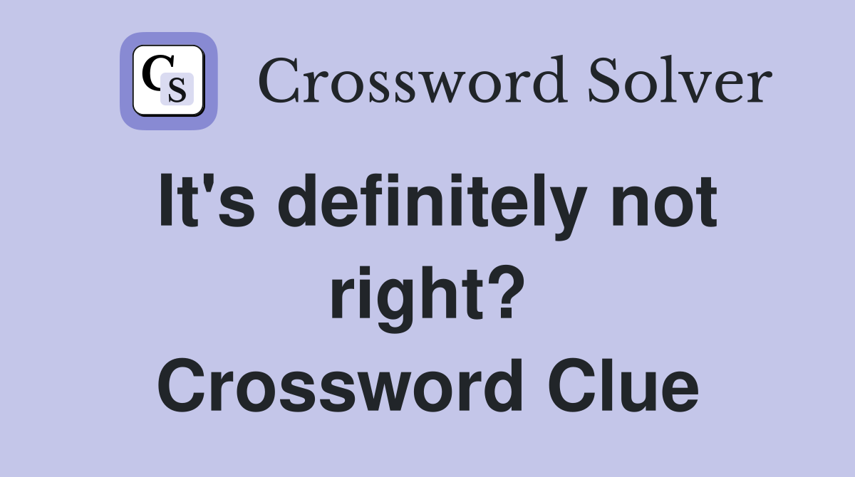 It's definitely not right? Crossword Clue