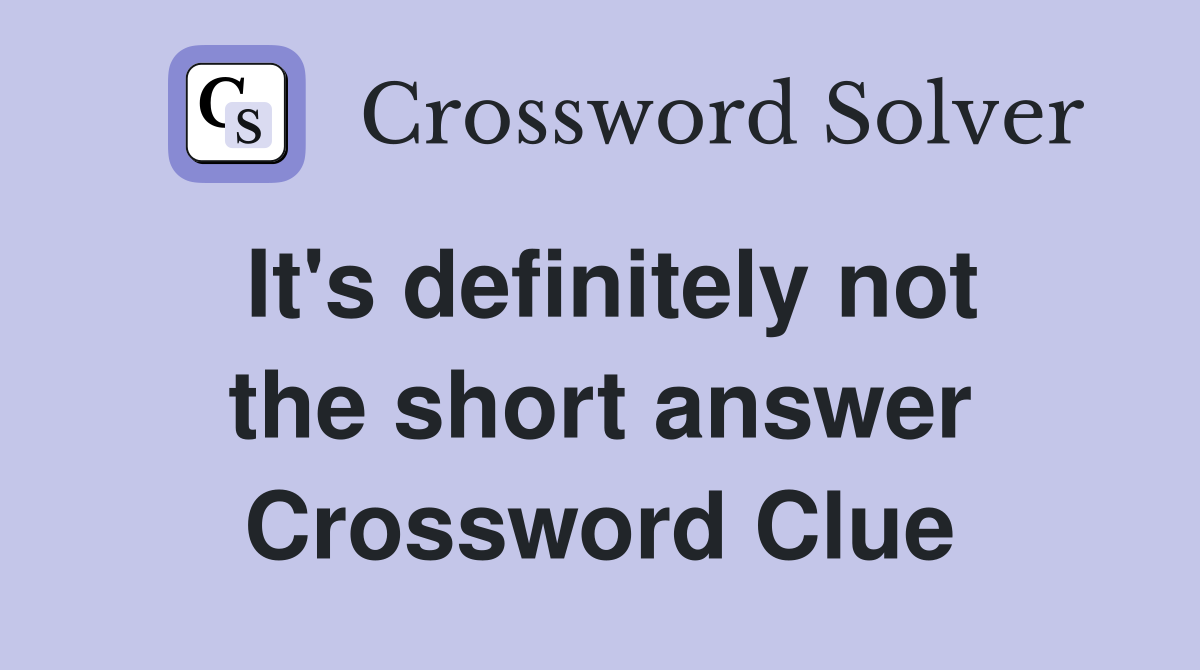 It's definitely not the short answer Crossword Clue