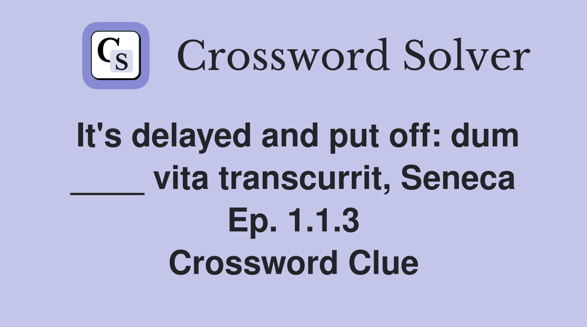 It's delayed and put off: dum ____ vita transcurrit, Seneca Ep. 1.1.3 Crossword Clue