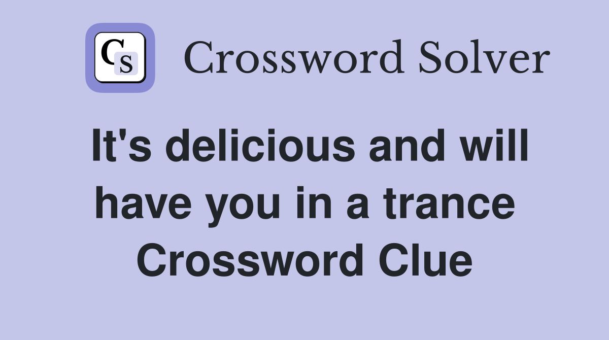 It's delicious and will have you in a trance Crossword Clue