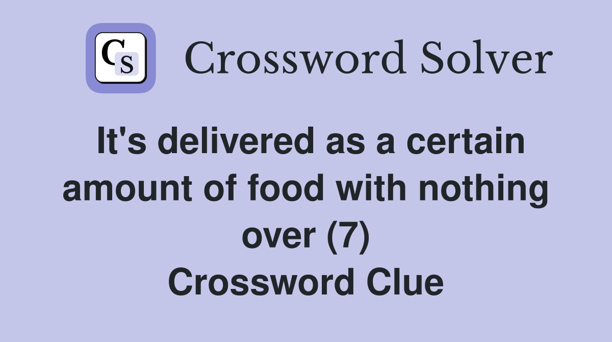 It's delivered as a certain amount of food with nothing over (7) Crossword Clue