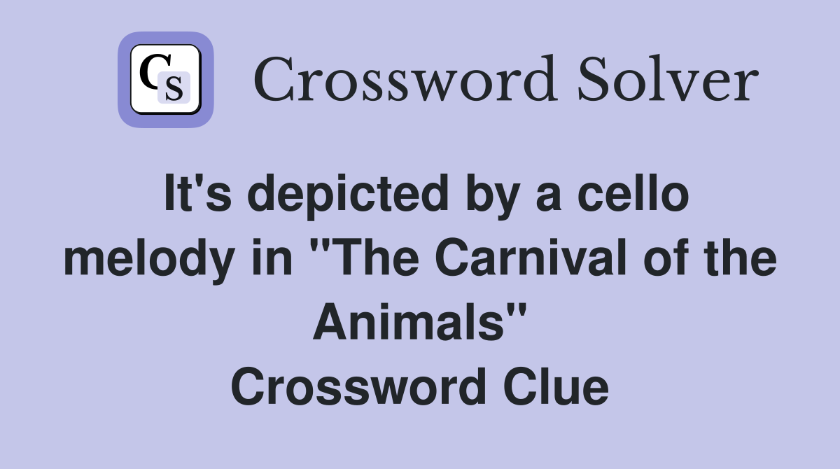 It's depicted by a cello melody in "The Carnival of the Animals" Crossword Clue