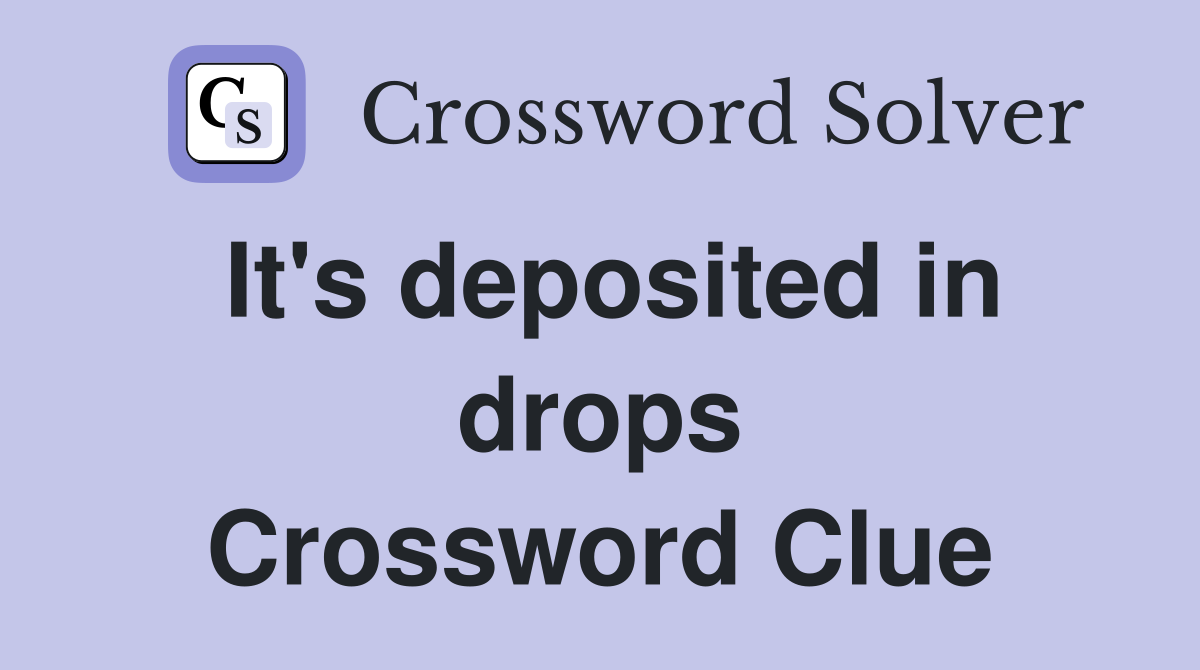 It's deposited in drops Crossword Clue