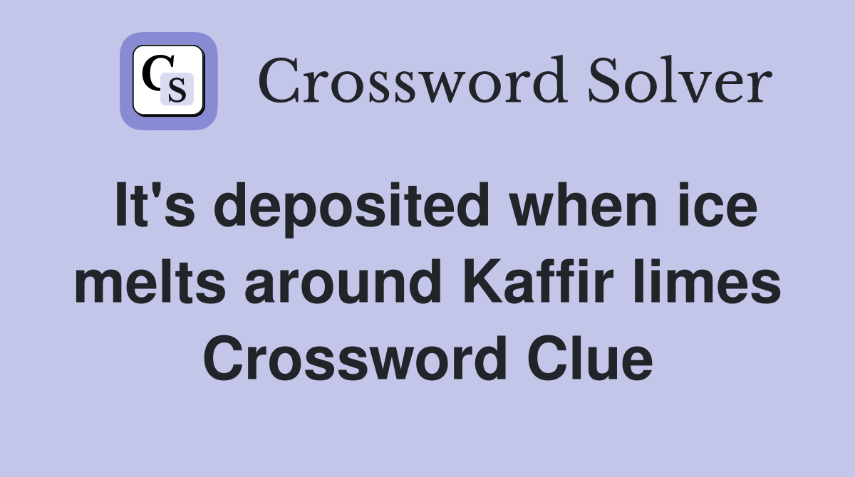 It's deposited when ice melts around Kaffir limes Crossword Clue