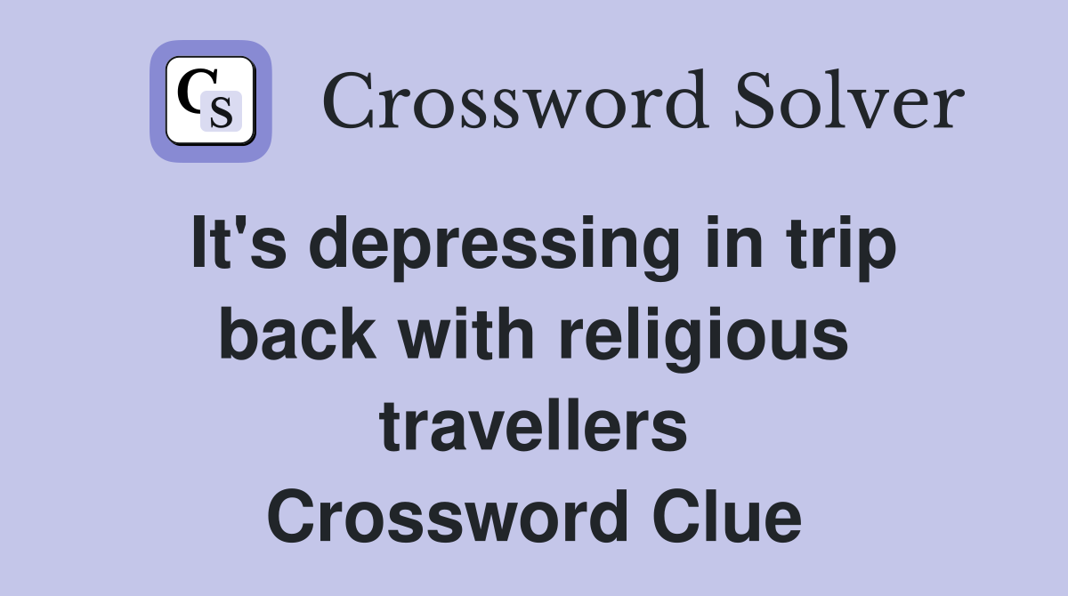 It's depressing in trip back with religious travellers Crossword Clue