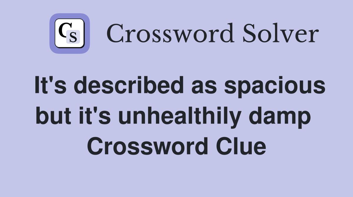 It's described as spacious but it's unhealthily damp  Crossword Clue