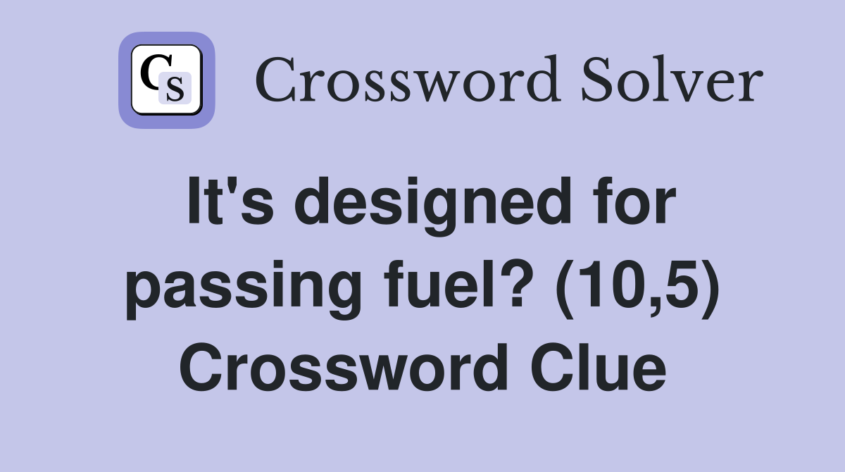 It's designed for passing fuel? (10,5) Crossword Clue