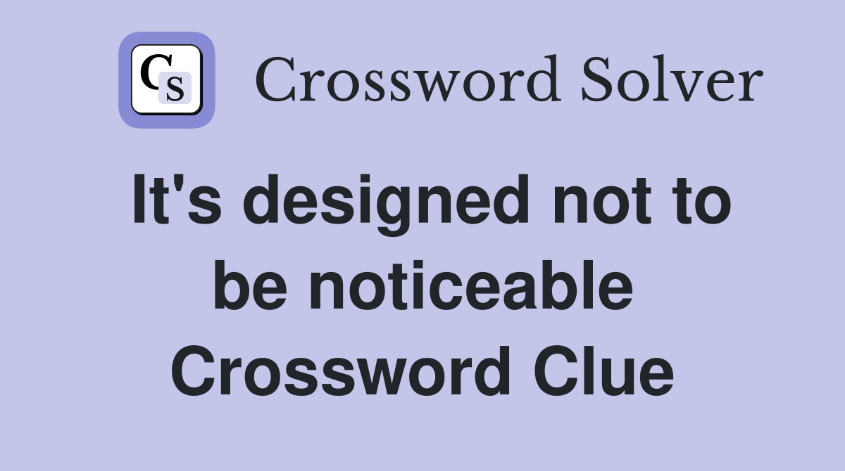 It's designed not to be noticeable Crossword Clue