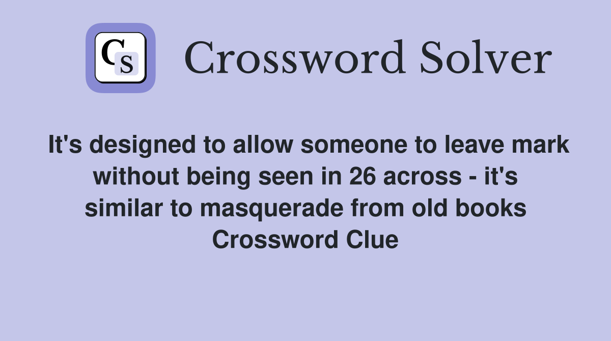 It's designed to allow someone to leave mark without being seen in 26 across - it's similar to masquerade from old books Crossword Clue