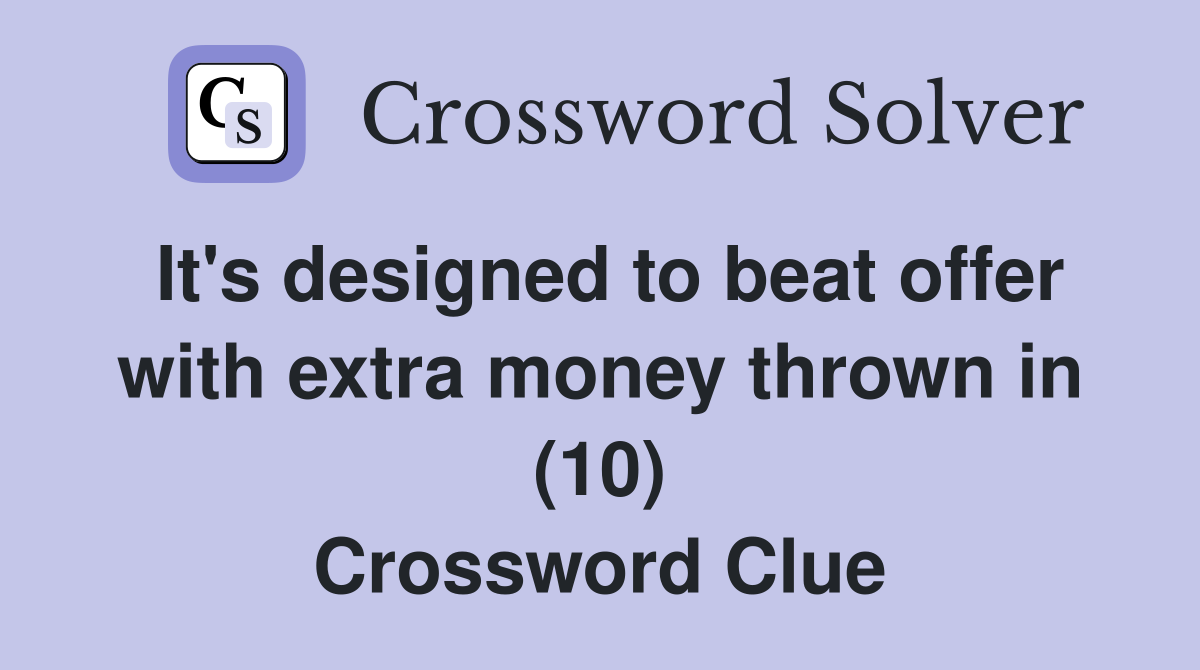 It's designed to beat offer with extra money thrown in (10) Crossword Clue