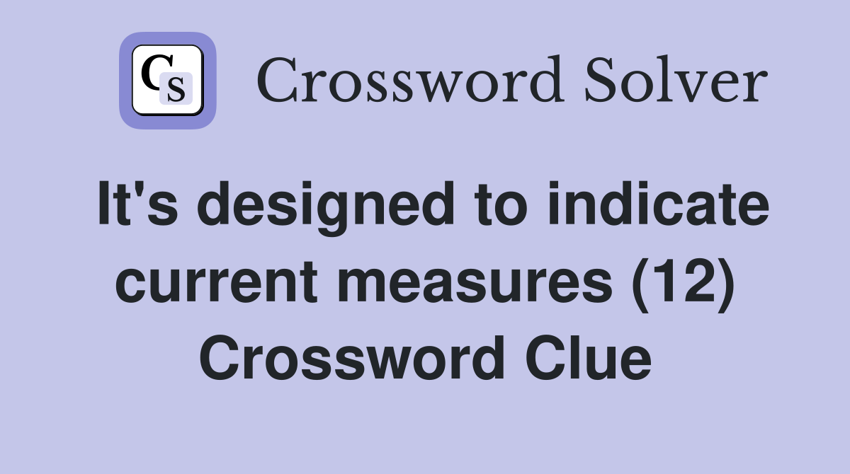 It's designed to indicate current measures (12) Crossword Clue