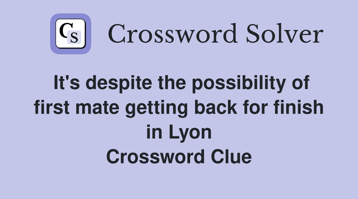 It's despite the possibility of first mate getting back for finish in Lyon Crossword Clue