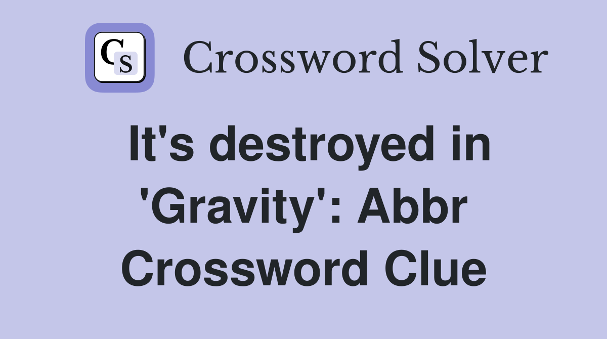 It's destroyed in 'Gravity': Abbr Crossword Clue
