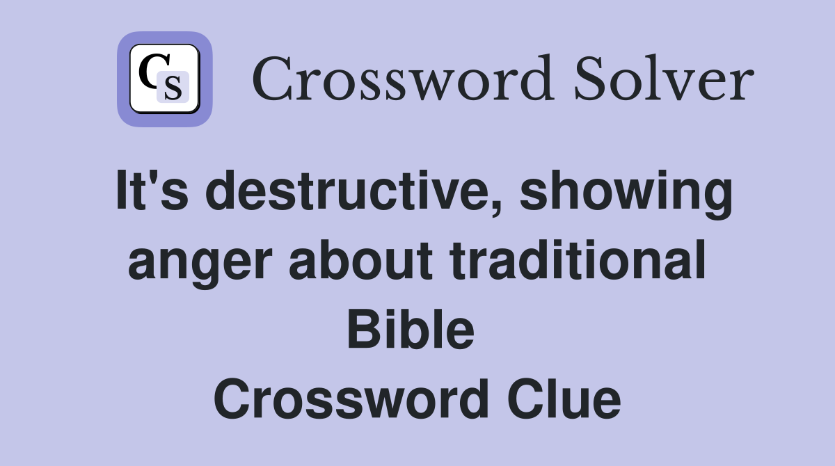 It's destructive, showing anger about trad­itional Bible  Crossword Clue